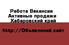 Работа Вакансии - Активные продажи. Хабаровский край